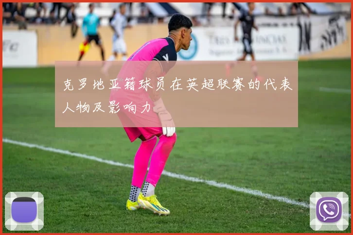 克罗地亚籍球员在英超联赛的代表人物及影响力