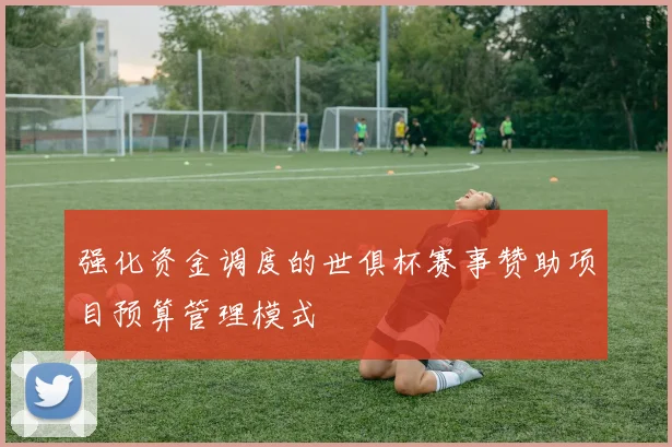 强化资金调度的世俱杯赛事赞助项目预算管理模式