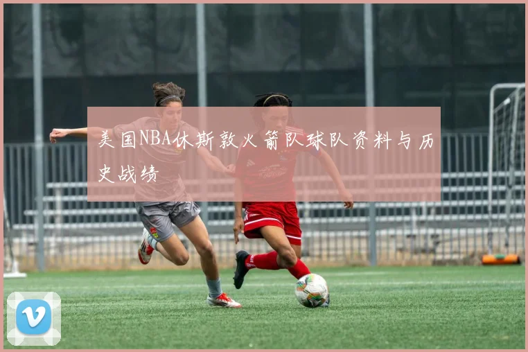 美国NBA休斯敦火箭队球队资料与历史战绩