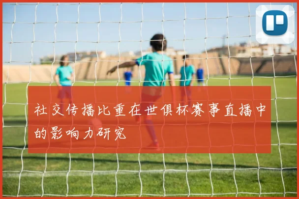 社交传播比重在世俱杯赛事直播中的影响力研究
