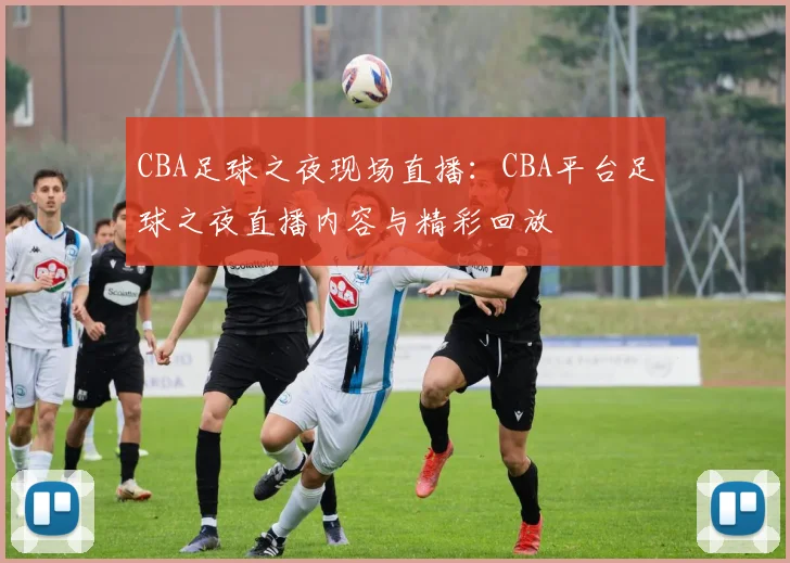 CBA足球之夜现场直播：CBA平台足球之夜直播内容与精彩回放
