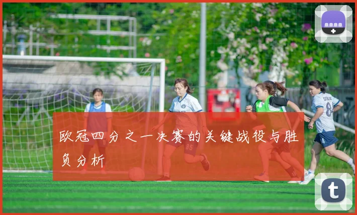 欧冠四分之一决赛的关键战役与胜负分析
