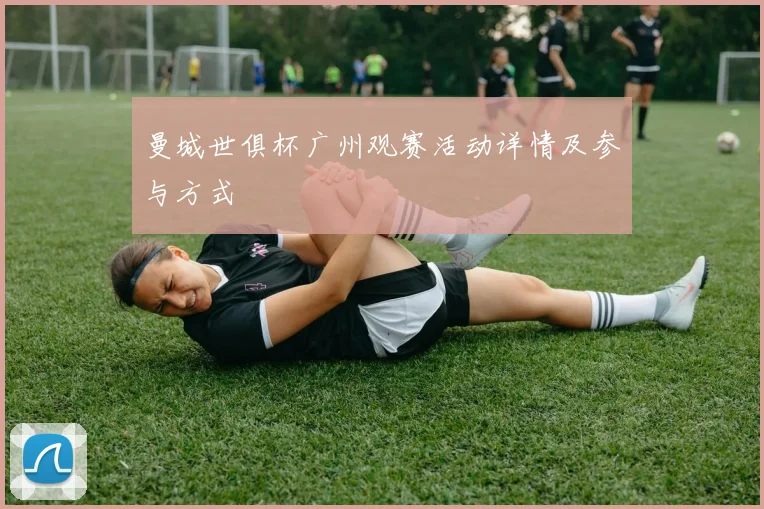 曼城世俱杯广州观赛活动详情及参与方式
